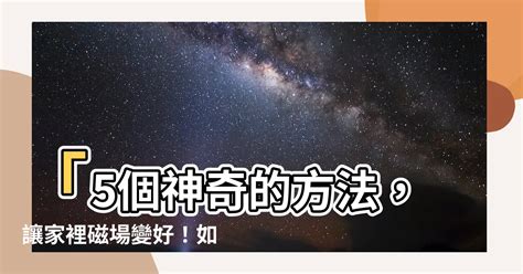 如何讓家裡磁場變好|【如何讓家裡磁場變好】「5個神奇的方法，讓家裡磁。